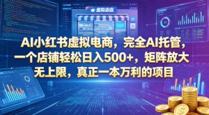 AI小红书虚拟电商,完全AI托管,一个店铺轻松日入500+,矩阵放大无上限,真正一本万利的项目【揭秘】-网赚36计
