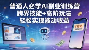 普通人必学AI副业训练营跨界技能+高阶玩法轻松实现被动收益-网赚36计