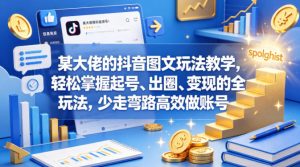某大佬的抖音图文玩法教学,轻松掌握起号、出圈、变现的全套玩法,少走弯路高效做账号-网赚36计