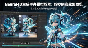 Neural4D生成手办模型教程，让创意效果在数秒内呈现预览-网赚36计