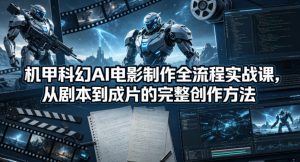 机甲科幻AI电影制作全流程实战课,从剧本到成片的完整创作方法-网赚36计