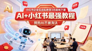小红书企业实战私教营3月底线下课,AI+小红书最强教程,拥抱AI不被淘汰-网赚36计