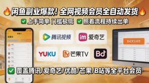 闲鱼售卖全网视频会员副业,全自动发货,上手简单、门槛极低,照着流程就能持续出单-网赚36计