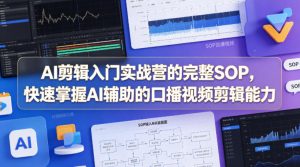AI剪辑入门实战营的完整SOP,快速掌握AI辅助的口播视频剪辑能力-网赚36计