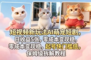 短视频新玩法AI萌宠短剧，日收益5张，零成本变现稳，起号快门槛低，保姆级拆解教程-网赚36计