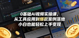 0基础AI视频实操课,从工具应用到爆款案例落地,小白也能轻松上手变现-网赚36计