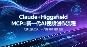 Claude+Higgsfield MCP=新一代AI视频创作流程,不需要切换工具,一句话就能完成视频创作-网赚36计