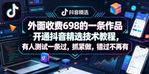 外面收费698的一条作品开通抖音精选技术教程，有人测试一条过，抓紧做，错过不再有-网赚36计