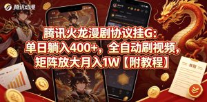 腾讯火龙漫剧协议挂G：单日躺入400+，全自动刷视频，矩阵放大月入1W【附教程】【揭秘】-网赚36计