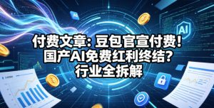 付费文章:豆包官宣付费!国产AI免费红利终结?行业全拆解-网赚36计