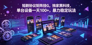 短剧协议矩阵挂G,独家黑科技,单台设备一天100+,暴力稳定玩法【揭秘】-网赚36计
