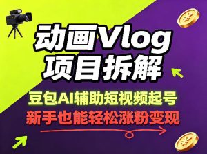 动画Vlog项目拆解,豆包AI辅助短视频起号,新手也能轻松涨粉,43条作品涨粉8.3W-网赚36计