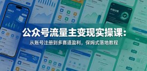 公众号流量主变现实操课:从账号注册到多赛道盈利,保姆式落地教程-网赚36计