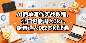 AI商单写作实战教程,小白也能周入3k+,给普通人0成本创业课-网赚36计