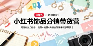 小红书饰品分销带货营|零基础从0起号,选品+流量+内容全闭环手把手带教-网赚36计