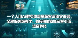 一个人用Ai做实体流量获客系统实战课,全程保姆级教学,直接照做就能获客引流、进店转化-网赚36计