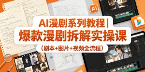 AI漫剧系列教程|爆款漫剧拆解实操课(剧本+图片+视频全流程)-网赚36计