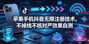 苹果手机抖音无限注册技术，不掉线不核对丨效果自测-网赚36计