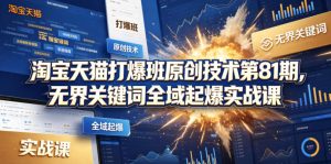 淘宝天猫打爆班原创技术第81期,无界关键词全域起爆实战课-网赚36计