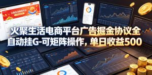 火聚生活电商平台广告掘金协议全自动挂G-可矩阵操作，单日收益5张+【揭秘】-网赚36计