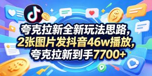 夸克拉新全新玩法思路,2张图片发抖音46w播放,夸克拉新到手7700+,3385字完整教程附上【付费文章】-网赚36计