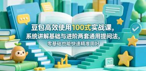 豆包高效使用100式实战课,系统讲解基础与进阶两套通用提问法,零基础也能快速精准用好豆包-网赚36计