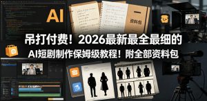 吊打付费!2026最新最全最细的AI短剧制作保姆级教程!附全部资料包-网赚36计