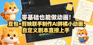 零基础也能做动画！豆包+剪映联手制作AI胖橘小动画，自定义剧本直接上手-网赚36计