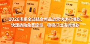 2026淘系全站结合新品运营快速打爆款,快速撬动免费流量,稳稳打出店铺爆款(更新5月12日)-网赚36计