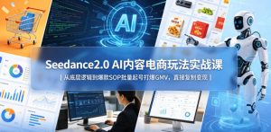 Seedance2.0 AI内容电商玩法实战课|从底层逻辑到爆款SOP批量起号打爆GMV,直接复制变现-网赚36计