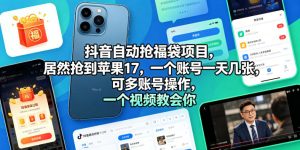 抖音自动抢福袋项目，居然抢到苹果17，一个账号一天几张，可多账号操作，一个视频教会你【揭秘】-网赚36计