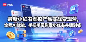 最新小红书虚拟产品实战变现营,全程AI赋能,手把手带你做小红书并赚到钱-网赚36计