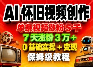 AI怀旧视频创作,单条视频涨粉5千,7天涨粉3W+,0基础实操+变现保姆级教程-网赚36计