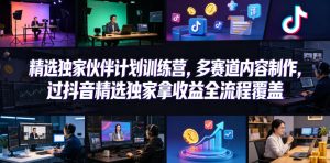 小豁食堂精选独家伙伴计划训练营,多赛道内容制作,过抖音精选独家拿收益全流程覆盖-网赚36计