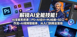 解锁AI全能技能!AI全能系统课|PS+AI设计+MJ绘画+SD工作流+AI视频智能体,从入门到商业落地-网赚36计