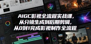AIGC影视全流程实战课，从分镜生成到后期剪辑，从0到1完成影视制作全流程-网赚36计
