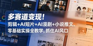 多赛道变现!剪辑+AI短片+AI漫剧+小说推文,零基础实操全教学,抓住AI风口-网赚36计