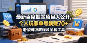 最新百度掘金项目大公开，个人玩家单号躺賺70+，附保姆级教程及全套工具【揭秘】-网赚36计