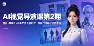 AI视觉导演课第2期,漫剧+数字人+商业广告全能创作,轻松打造爆款视觉作品-网赚36计
