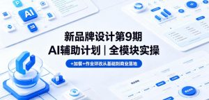新品牌设计第9期AI辅助计划|全模块实操+加餐+作业评改从基础到商业落地-网赚36计