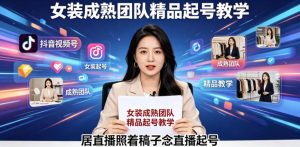 抖音视频号绿幕直播,女装成熟团队打造精品起号教学,居直播照着稿子念直播起号-网赚36计