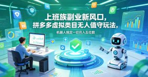上班族副业新风口，拼多多虚拟类目无人值守玩法，机器人搞定一切月入五位数【揭秘】-网赚36计