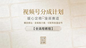 视频号分成计划,暖心定格漫画赛道,爆款频出,变现能力强,可矩阵批量起号【全流程教程】-网赚36计