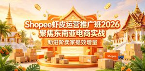 Shopee虾皮运营推广班2026,聚焦东南亚电商实战,助进阶卖家提效增量-网赚36计