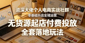资深大佬个人电商实战社群，零基础抖店全域运营，无货源起店付费投放，全套落地玩法-网赚36计