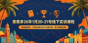 美客多26年1月20-21号线下实训课程,挖金美客多,开拓高增长潜力拉美市场,助力稳健出海-网赚36计