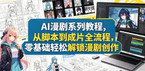 AI漫剧系列教程,从脚本到成片全流程,零基础轻松解锁漫剧创作-网赚36计