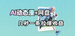 最新AI动态漫+网盘，AI赋能网盘拉新，几秒一条拉爆收益-网赚36计