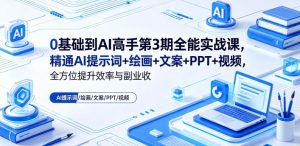 0基础到AI高手第3期全能实战课,精通AI提示词+绘画+文案+PPT+视频,全方位提升效率与副业收益-网赚36计