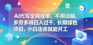 AI代写全网接单,不用动脑,多劳多得日入过千,长期绿色项目,小白连夜就能开工【揭秘】-网赚36计